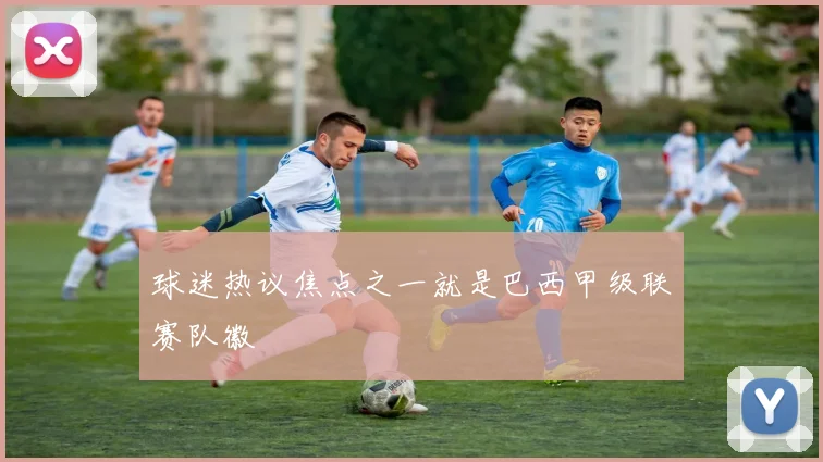 球迷热议焦点之一就是巴西甲级联赛队徽