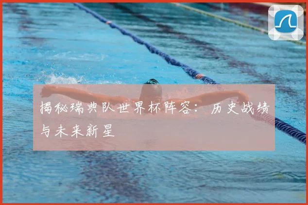 揭秘瑞典队世界杯阵容：历史战绩与未来新星