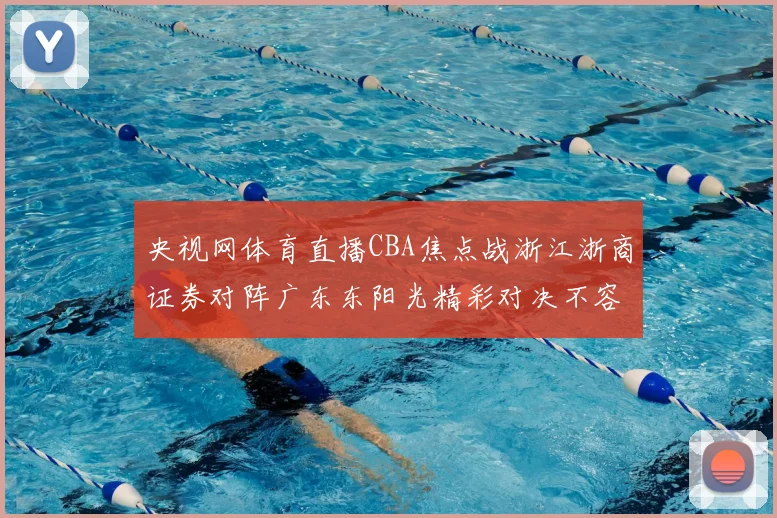 央视网体育直播CBA焦点战浙江浙商证券对阵广东东阳光精彩对决不容错过
