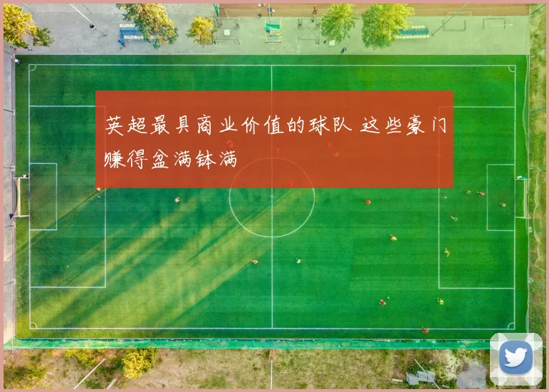 英超最具商业价值的球队 这些豪门赚得盆满钵满